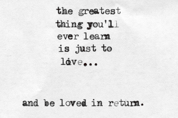 the greatest thing you'll ever learn is just to live o ... and be loved in return.