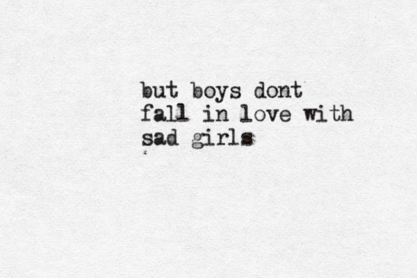 but boys dont fall in love with sad girls