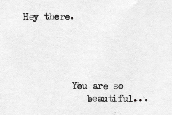 Hey there. You are so beautiful... 