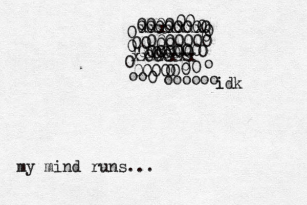 my mind runs... 0 0 0 000 0 000 0 0 00 0 0 0 0 0 0 0 0 0 00 000 0000000 000 00 00000000 000000 "0000 xxxxxxx xxxxxxx oooooo o oo i i dk 