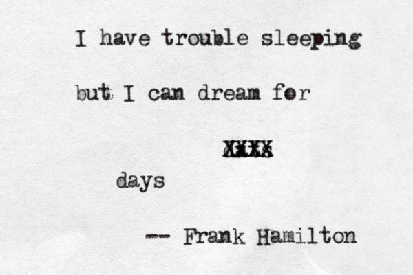 I have trouble sleeping but I can dream for dats Xxxx XXXX XXX days -- Frank Hamilton 