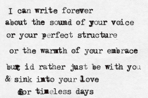 I can write forever about the sound of your voice or your perfect structure or the warmth of your embrace bur t id rather just be with you & sink into your love dor d f timeless days