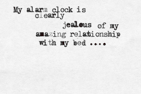 My alarm clock is clearly jealous of my amazing relan tionship with my bed .... 