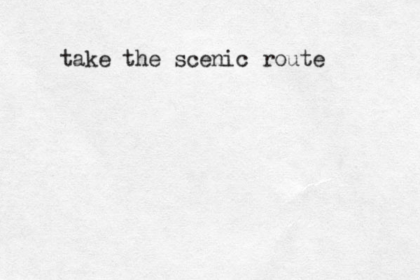 take the scenic route