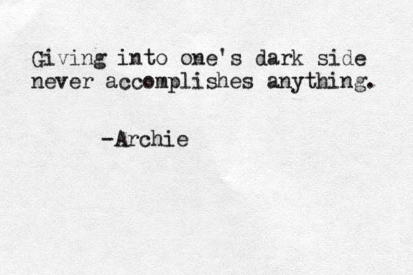 Giving into one's dark side never accomplishes anything. -Archie 
