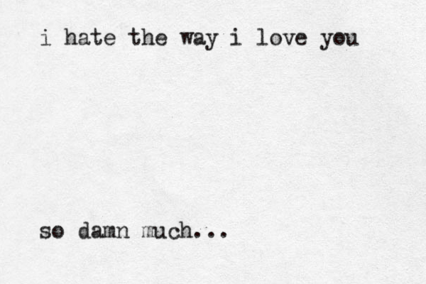 i hate the way i love you so damn much...