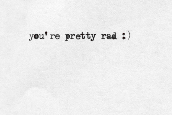 you're pretty rad :) 
