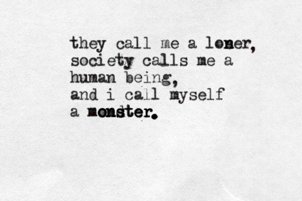 they call me a lose n n n r society calls me a human being and i call myself a monster mo o o on n ns d st te er r . . . . . . , , 