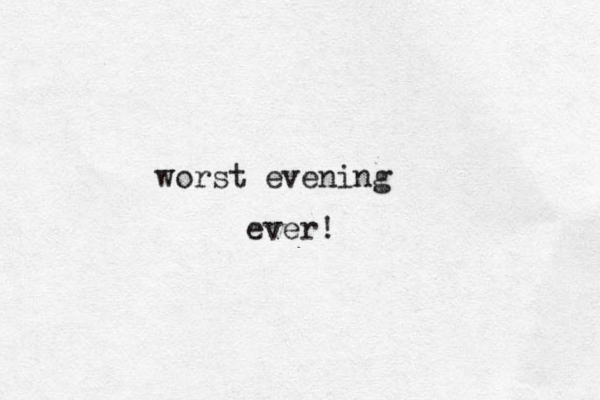 worst evening ever!