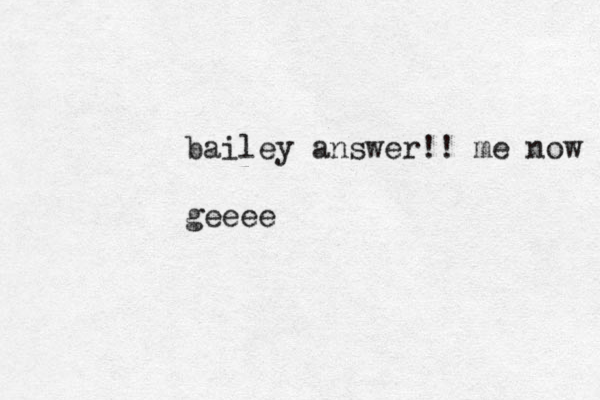 bailey answer!! me now ge eee