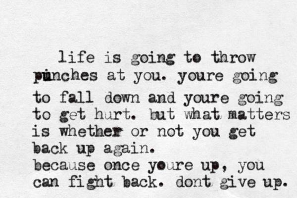lif e is going to throw pinc u u hes at you. youre going to fall down and youre going to get hurt. but what matters is whether or not you get back up again. because once youre up, you can fight back. dont give up. 