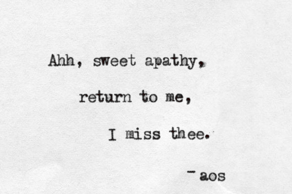 Ahh, sweet apathy, return to me, I miss thee. aos - 