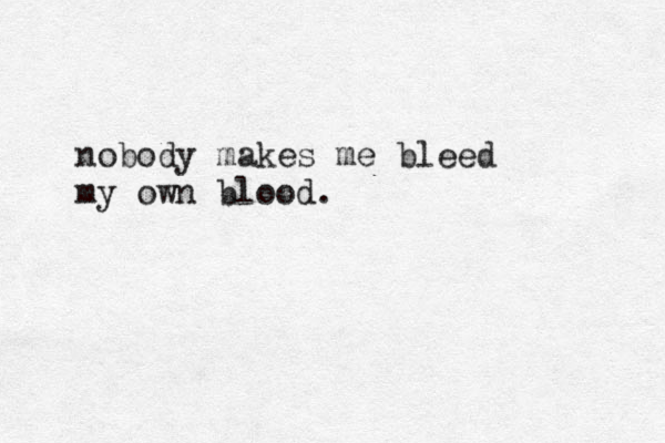 nobody makes me bleed my own blood.