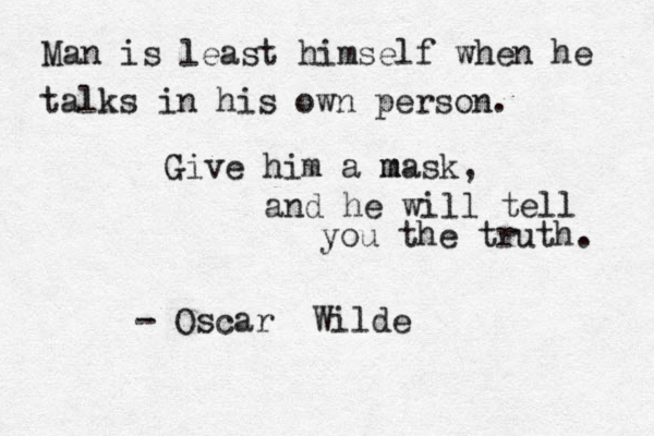 Man is least himself when he talks in his own person. Give him a m mask , and he will tell you the truth. - Oscar Wilde 