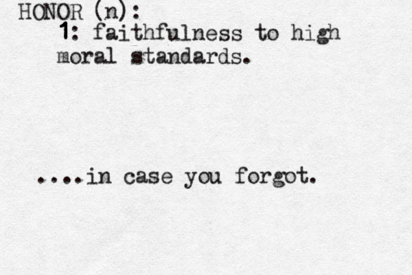 HONOR (n): 1 1 1 1 1 1: faithfulness to high moral standards. ....in case you forgot. 