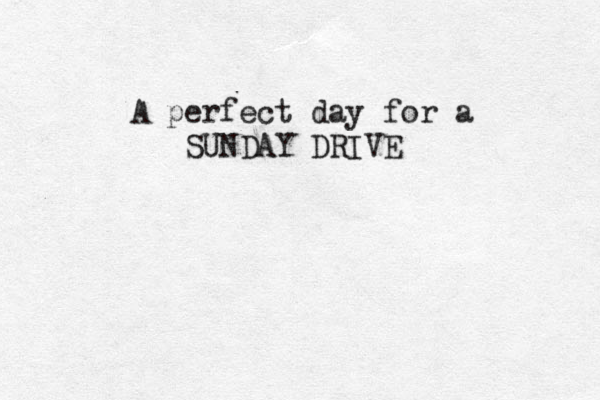 A perfect day for a SUNDAY DRIVE