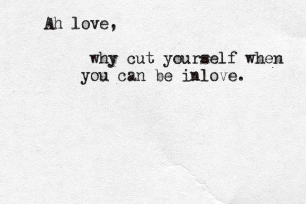Ah love, why cut yourself when you can be inlove . 
