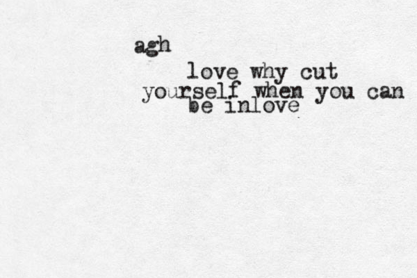 ag h love why cut yourself when you can be inlove