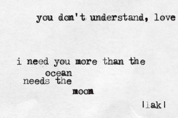 you don't understand, love i need you more than the ocean needs the moon |lak| 