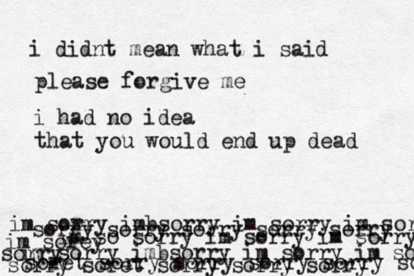 i didnt mean what i said please forgive me i had no idea that you would end up dead im sorry imbsorry im sorry im sorry im sorry imbsorry im sorry im sorr im so sorry im sorry im sorry sorry sorry sorry sorry sorry im sorey sorry soret sorry sorry sorry sorry so sorry soret sorry sorry sorry 