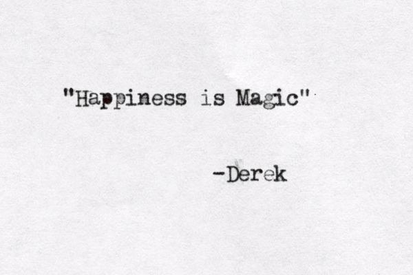 "Happiness is Magic" -Derek