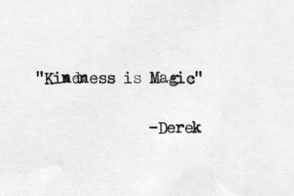 "Kindness is Magic" -Derek