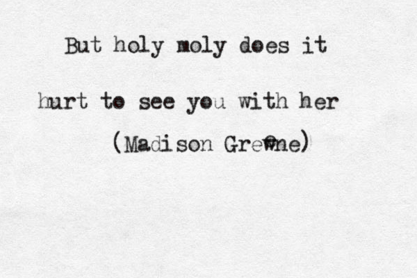 But holy moly does it hurt to see you with her (Madison Grewne e ) 