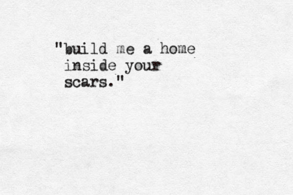 "build me a home inside your scars."