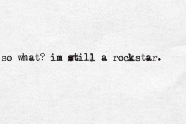 so what? im still a rockstar. 