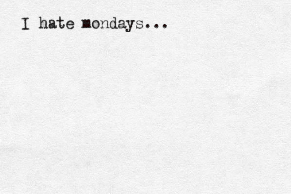 I hate mondays... 