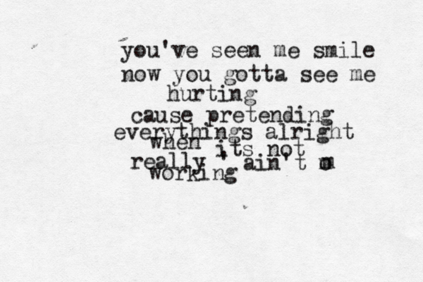you've seen me smile now you gotta see me hurting cause pretending everythings alright when its not really ' ain't m o m working 