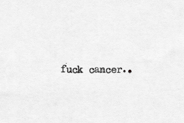 fuck cancer..