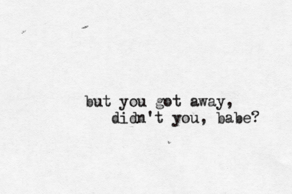 but you got away, didn't you, babe? 