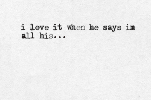 i love it when he says im all his...