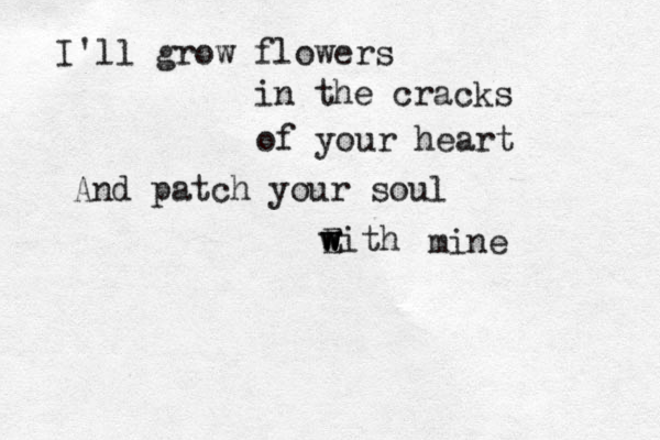 I'll grow flowers in the cracks of your heart And patch your soul Eith w w w w mine 