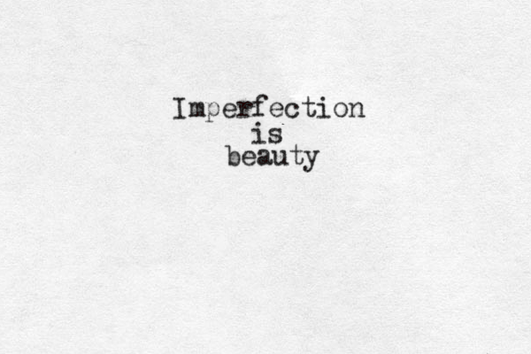 Imperfection is beauty