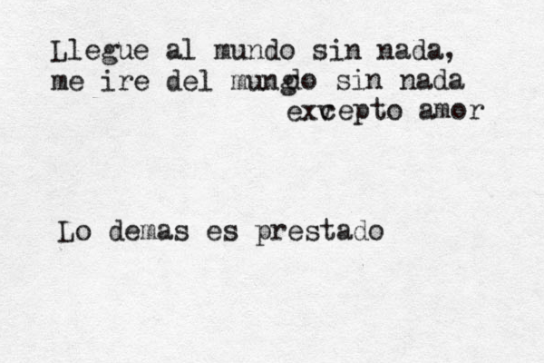 Llegue al mundo sin nada, me ire del mung do sin nada exv cepto amor Lo demas es prestado 