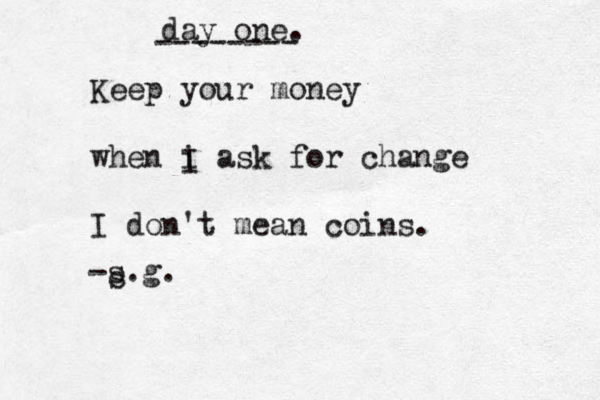 day one. -------- Keep your money when i ask for change I don't mean coins. I -s.g. s 
