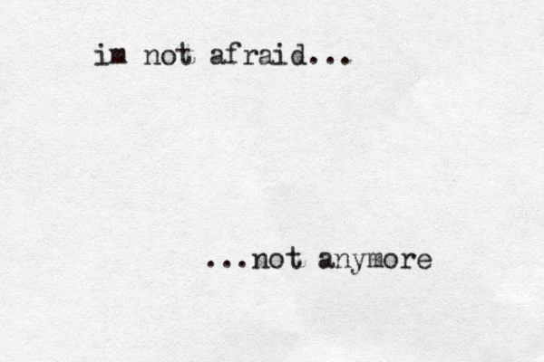 im not afraid... ...not anymore 
