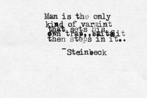 Man is the only kind of varmint that sets his own trap,,baita s s it then steps in it.. - Steinbeck
