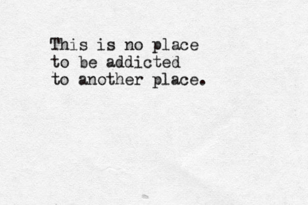 This is no place to be addicted to another place.