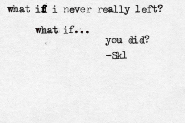 what id f f f f i never really left? what if... you did? -Skl 