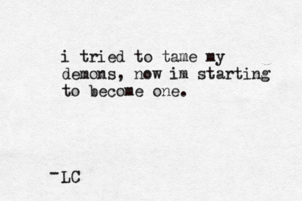 i tried to tame my demons, now im starting to become one. LC - 