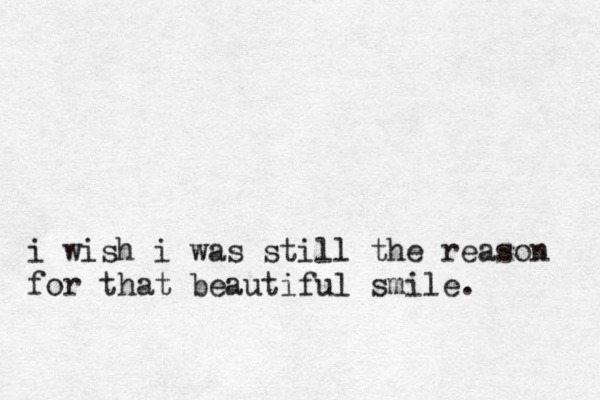 i wish i was still the reason for that beautiful smile. 