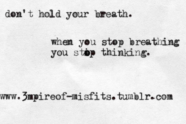 don't hold your breath. when you stop breathing you sti o o op thinking. www.3mpireof-misfits.tumblr.com 
