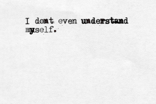 I dont even understand u derstand mu y yself.