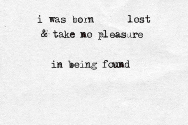 i was born lost & take no pleasure in being fou d n 