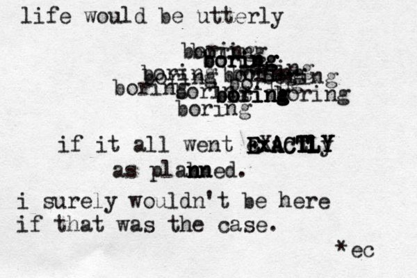 life would be utterly boring boring boring boring boring boring g g boring boring boring boring boring boring bi oring boring b boting boring boring boring boring if it all went exactly EXA A ACT T T Tl L L E E ExACTLY Y Y as plabn n n nned. i surely wouldn't be here if that was the case. *ec 