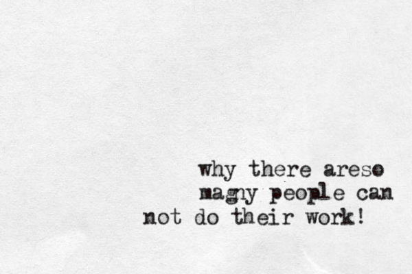 why there areso mag ny people can not do their work! 