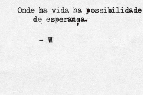 Onde ha vida ha possibilidade de esperanç ca. ç ' ' ' - W